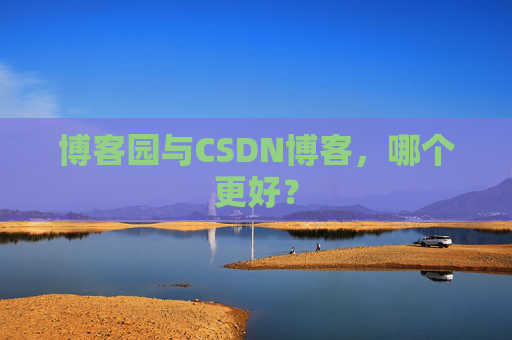 博客园与CSDN博客，哪个更好？